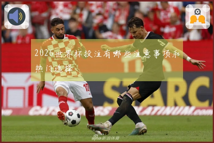 2026世界杯投注有哪些注意事项和热门选择