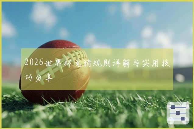 2026世界杯竞猜规则详解与实用技巧分享
