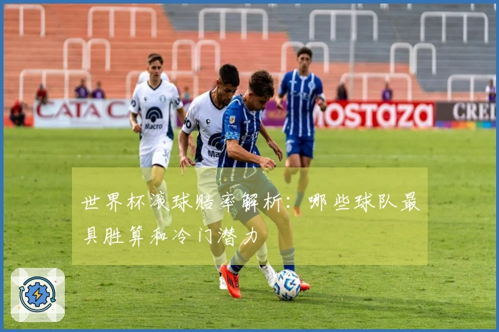 世界杯滚球赔率解析：哪些球队最具胜算和冷门潜力