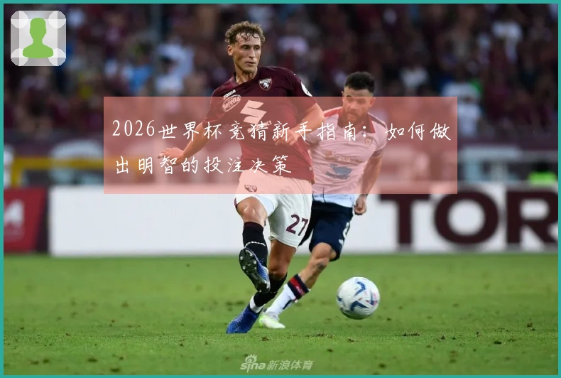 2026世界杯竞猜新手指南：如何做出明智的投注决策