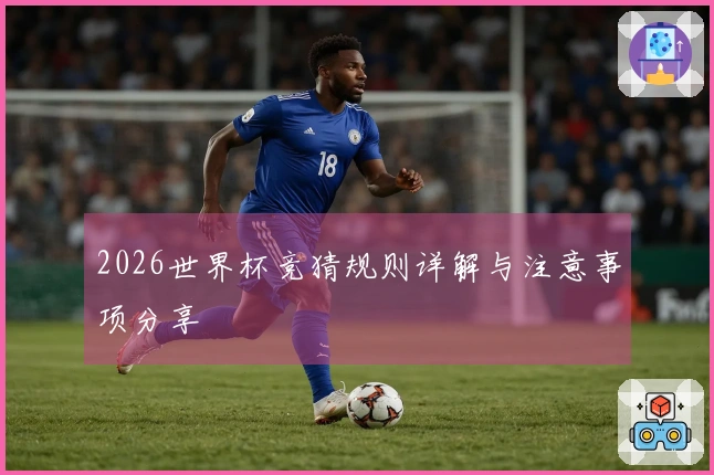 2026世界杯竞猜规则详解与注意事项分享