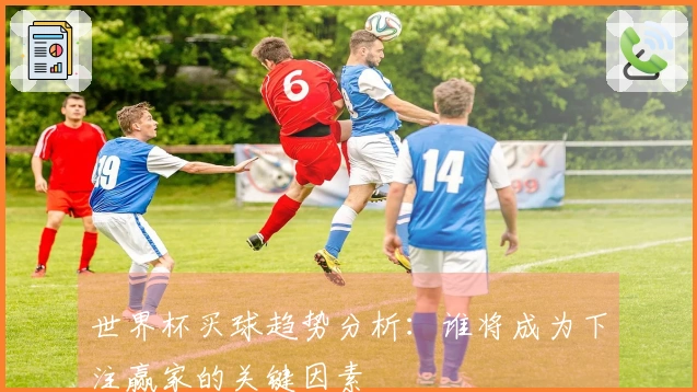世界杯买球趋势分析：谁将成为下注赢家的关键因素
