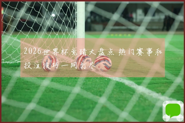 2026世界杯竞猜大盘点 热门赛事和投注技巧一网打尽