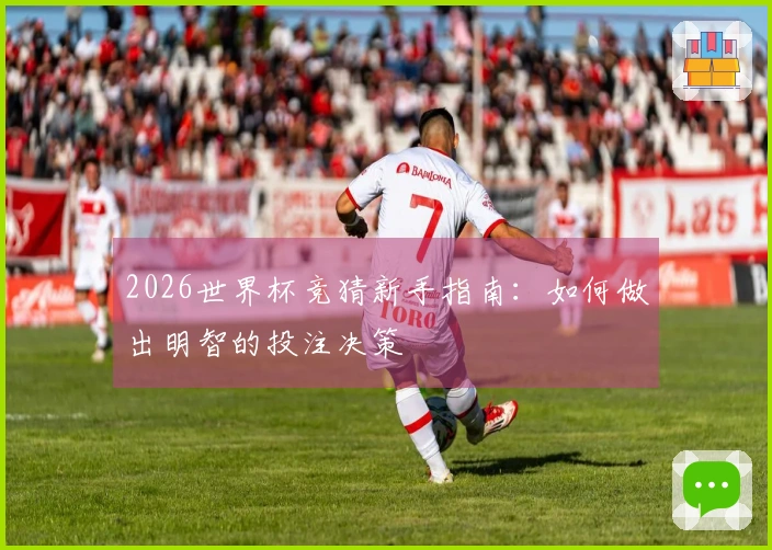 2026世界杯竞猜新手指南：如何做出明智的投注决策
