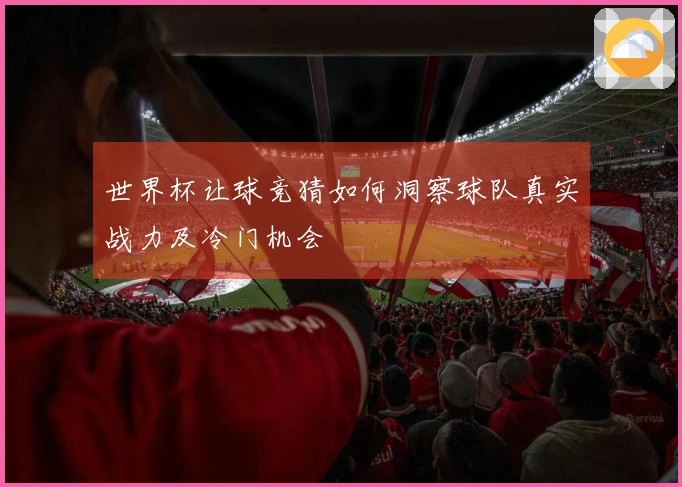 世界杯让球竞猜如何洞察球队真实战力及冷门机会