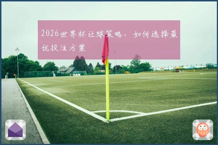 2026世界杯让球策略，如何选择最优投注方案